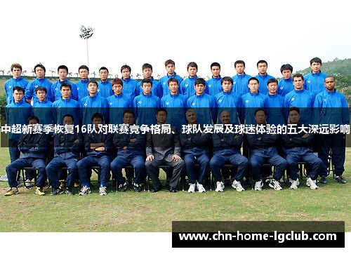 中超新赛季恢复16队对联赛竞争格局、球队发展及球迷体验的五大深远影响 中超新赛季恢复16队对联赛竞争格局、球队发展及球迷体验的五大深远影响