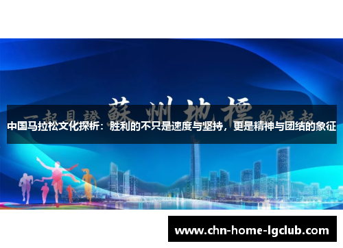 中国马拉松文化探析:胜利的不只是速度与坚持,更是精神与团结的象征 中国马拉松文化探析:胜利的不只是速度与坚持,更是精神与团结的象征