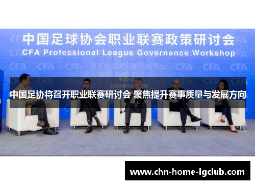 中国足协将召开职业联赛研讨会 聚焦提升赛事质量与发展方向 中国足协将召开职业联赛研讨会 聚焦提升赛事质量与发展方向