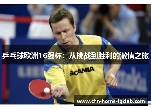 乒乓球欧洲16强杯:从挑战到胜利的激情之旅 乒乓球欧洲16强杯:从挑战到胜利的激情之旅