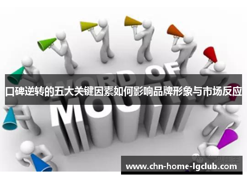口碑逆转的五大关键因素如何影响品牌形象与市场反应 口碑逆转的五大关键因素如何影响品牌形象与市场反应