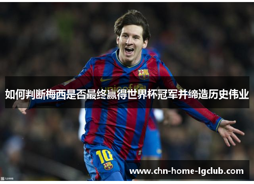 如何判断梅西是否最终赢得世界杯冠军并缔造历史伟业 如何判断梅西是否最终赢得世界杯冠军并缔造历史伟业