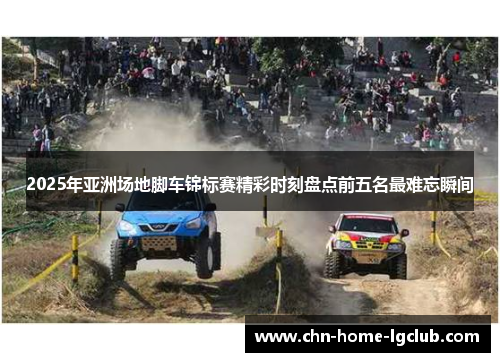 2025年亚洲场地脚车锦标赛精彩时刻盘点前五名最难忘瞬间 2025年亚洲场地脚车锦标赛精彩时刻盘点前五名最难忘瞬间