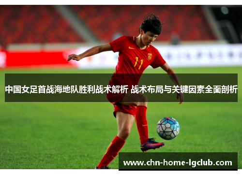 中国女足首战海地队胜利战术解析 战术布局与关键因素全面剖析 中国女足首战海地队胜利战术解析 战术布局与关键因素全面剖析
