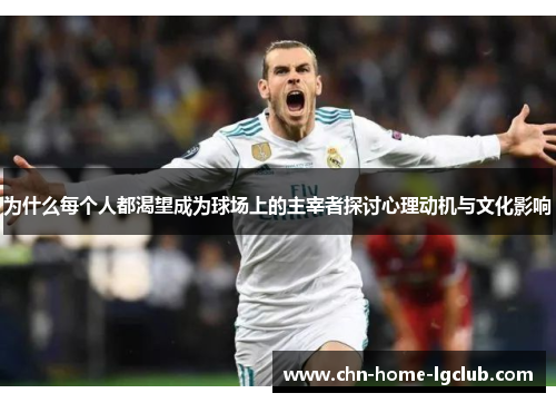 为什么每个人都渴望成为球场上的主宰者探讨心理动机与文化影响 为什么每个人都渴望成为球场上的主宰者探讨心理动机与文化影响