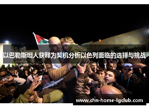 以巴勒斯坦人获释为契机分析以色列面临的选择与挑战 以巴勒斯坦人获释为契机分析以色列面临的选择与挑战