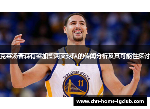 克莱汤普森有望加盟两支球队的传闻分析及其可能性探讨 克莱汤普森有望加盟两支球队的传闻分析及其可能性探讨