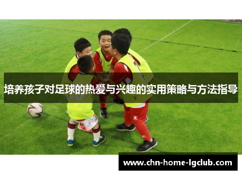 培养孩子对足球的热爱与兴趣的实用策略与方法指导