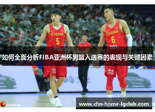 如何全面分析FIBA亚洲杯男篮入选赛的表现与关键因素 如何全面分析FIBA亚洲杯男篮入选赛的表现与关键因素