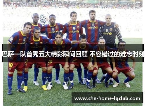 巴萨一队首秀五大精彩瞬间回顾 不容错过的难忘时刻