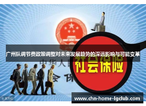 广州队调节费政策调整对未来发展趋势的深远影响与可能变革 广州队调节费政策调整对未来发展趋势的深远影响与可能变革