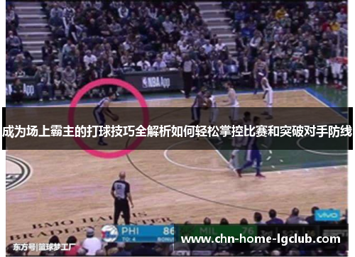 成为场上霸主的打球技巧全解析如何轻松掌控比赛和突破对手防线 成为场上霸主的打球技巧全解析如何轻松掌控比赛和突破对手防线