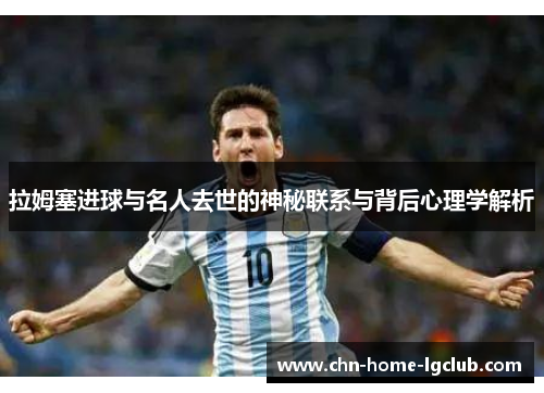 拉姆塞进球与名人去世的神秘联系与背后心理学解析 拉姆塞进球与名人去世的神秘联系与背后心理学解析