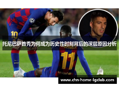 托尼巴萨首秀为何成为历史性时刻背后的深层原因分析 托尼巴萨首秀为何成为历史性时刻背后的深层原因分析