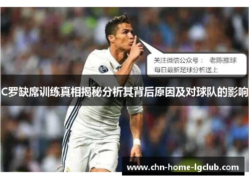 C罗缺席训练真相揭秘分析其背后原因及对球队的影响 C罗缺席训练真相揭秘分析其背后原因及对球队的影响