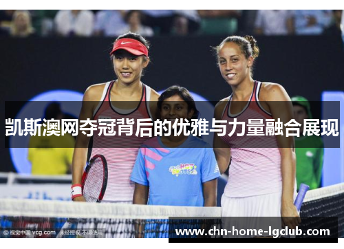 凯斯澳网夺冠背后的优雅与力量融合展现 凯斯澳网夺冠背后的优雅与力量融合展现