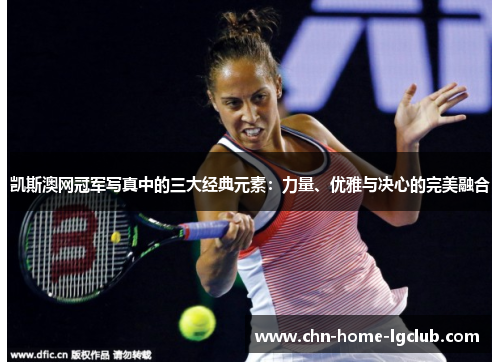 凯斯澳网冠军写真中的三大经典元素:力量、优雅与决心的完美融合 凯斯澳网冠军写真中的三大经典元素:力量、优雅与决心的完美融合