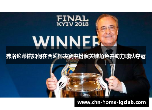 弗洛伦蒂诺如何在西超杯决赛中扮演关键角色并助力球队夺冠 弗洛伦蒂诺如何在西超杯决赛中扮演关键角色并助力球队夺冠