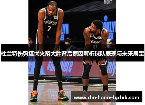 杜兰特伤势堪忧火箭大胜背后原因解析球队表现与未来展望 杜兰特伤势堪忧火箭大胜背后原因解析球队表现与未来展望