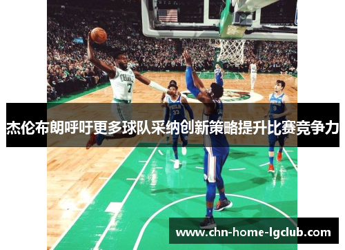 杰伦布朗呼吁更多球队采纳创新策略提升比赛竞争力 杰伦布朗呼吁更多球队采纳创新策略提升比赛竞争力