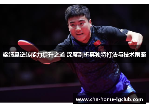 梁靖崑逆转能力提升之道 深度剖析其独特打法与技术策略