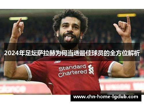2024年足坛萨拉赫为何当选最佳球员的全方位解析