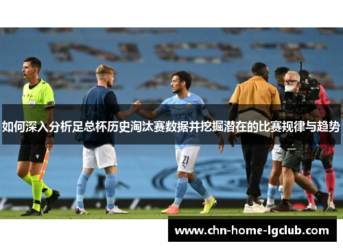 如何深入分析足总杯历史淘汰赛数据并挖掘潜在的比赛规律与趋势 如何深入分析足总杯历史淘汰赛数据并挖掘潜在的比赛规律与趋势