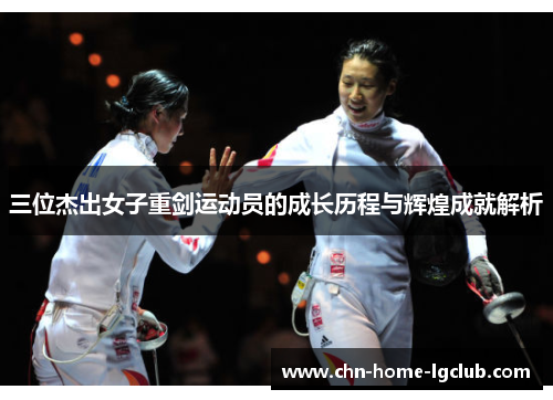 三位杰出女子重剑运动员的成长历程与辉煌成就解析 三位杰出女子重剑运动员的成长历程与辉煌成就解析