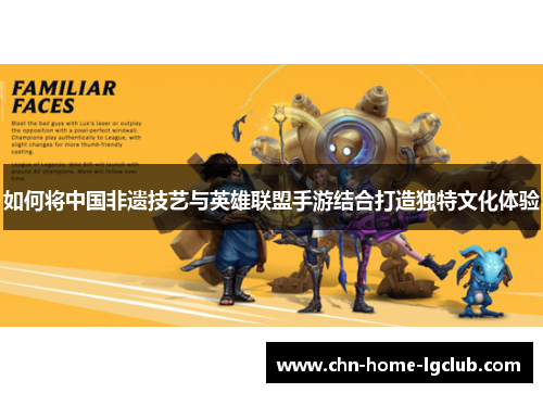 如何将中国非遗技艺与英雄联盟手游结合打造独特文化体验 如何将中国非遗技艺与英雄联盟手游结合打造独特文化体验