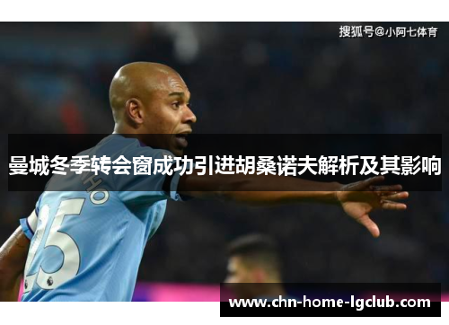 曼城冬季转会窗成功引进胡桑诺夫解析及其影响 曼城冬季转会窗成功引进胡桑诺夫解析及其影响