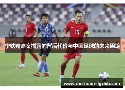 李铁贿赂案揭露的背后代价与中国足球的未来困境 李铁贿赂案揭露的背后代价与中国足球的未来困境