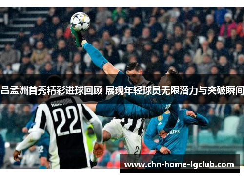 吕孟洲首秀精彩进球回顾 展现年轻球员无限潜力与突破瞬间 吕孟洲首秀精彩进球回顾 展现年轻球员无限潜力与突破瞬间