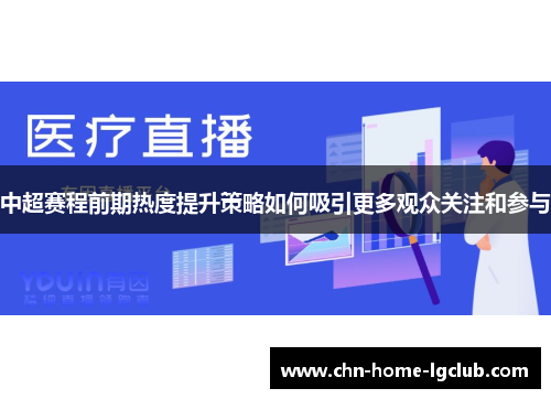 中超赛程前期热度提升策略如何吸引更多观众关注和参与 中超赛程前期热度提升策略如何吸引更多观众关注和参与
