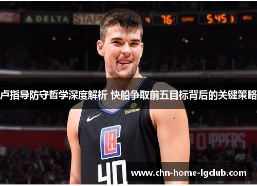 卢指导防守哲学深度解析 快船争取前五目标背后的关键策略 卢指导防守哲学深度解析 快船争取前五目标背后的关键策略
