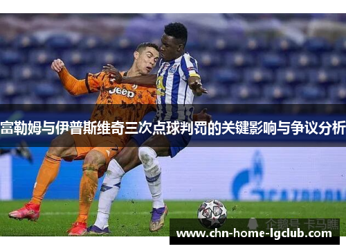 富勒姆与伊普斯维奇三次点球判罚的关键影响与争议分析 富勒姆与伊普斯维奇三次点球判罚的关键影响与争议分析