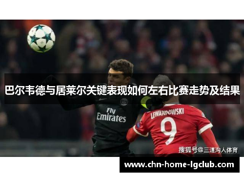 巴尔韦德与居莱尔关键表现如何左右比赛走势及结果 巴尔韦德与居莱尔关键表现如何左右比赛走势及结果