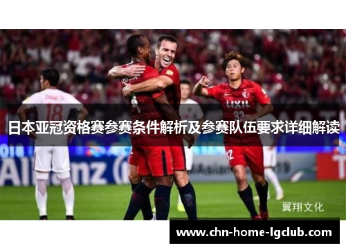 日本亚冠资格赛参赛条件解析及参赛队伍要求详细解读 日本亚冠资格赛参赛条件解析及参赛队伍要求详细解读