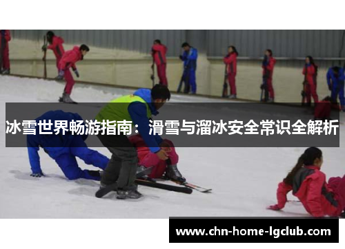 冰雪世界畅游指南:滑雪与溜冰安全常识全解析 冰雪世界畅游指南:滑雪与溜冰安全常识全解析