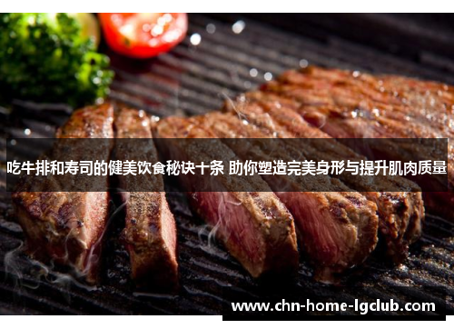 吃牛排和寿司的健美饮食秘诀十条 助你塑造完美身形与提升肌肉质量 吃牛排和寿司的健美饮食秘诀十条 助你塑造完美身形与提升肌肉质量