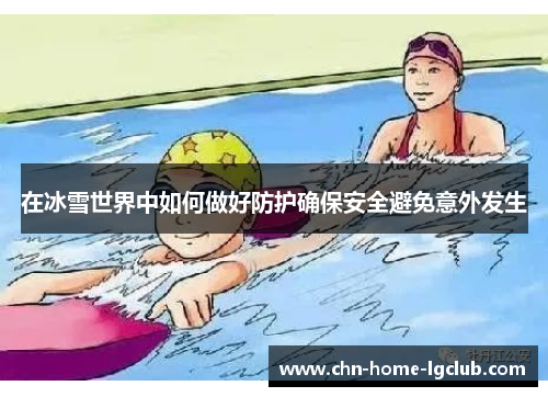 在冰雪世界中如何做好防护确保安全避免意外发生 在冰雪世界中如何做好防护确保安全避免意外发生
