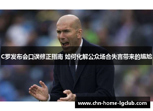 C罗发布会口误修正指南 如何化解公众场合失言带来的尴尬 C罗发布会口误修正指南 如何化解公众场合失言带来的尴尬