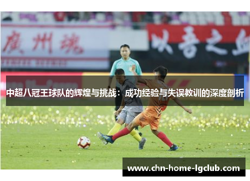 中超八冠王球队的辉煌与挑战：成功经验与失误教训的深度剖析