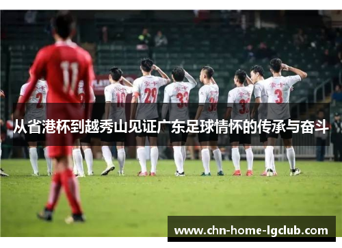 从省港杯到越秀山见证广东足球情怀的传承与奋斗