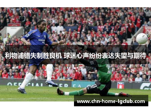 利物浦错失制胜良机 球迷心声纷纷表达失望与期待 利物浦错失制胜良机 球迷心声纷纷表达失望与期待