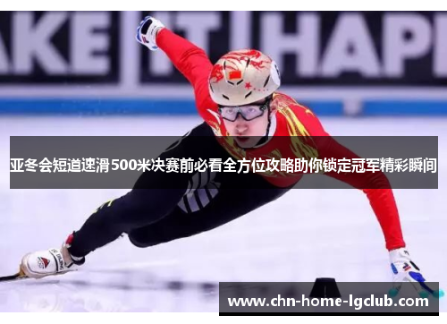 亚冬会短道速滑500米决赛前必看全方位攻略助你锁定冠军精彩瞬间 亚冬会短道速滑500米决赛前必看全方位攻略助你锁定冠军精彩瞬间