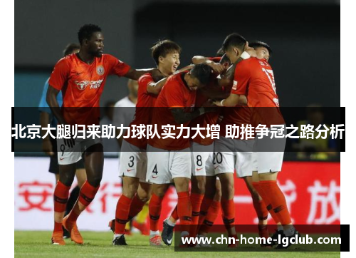 北京大腿归来助力球队实力大增 助推争冠之路分析 北京大腿归来助力球队实力大增 助推争冠之路分析