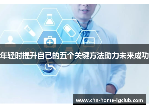 年轻时提升自己的五个关键方法助力未来成功 年轻时提升自己的五个关键方法助力未来成功
