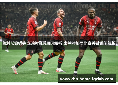 普利希奇错失点球的背后原因解析 米兰对都灵比赛关键瞬间解析 普利希奇错失点球的背后原因解析 米兰对都灵比赛关键瞬间解析