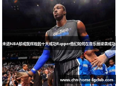 未进NBA却成就辉煌的十大成功Rapper他们如何在音乐圈逆袭成功