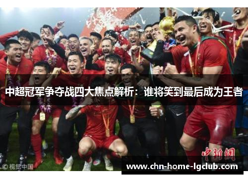 中超冠军争夺战四大焦点解析:谁将笑到最后成为王者 中超冠军争夺战四大焦点解析:谁将笑到最后成为王者